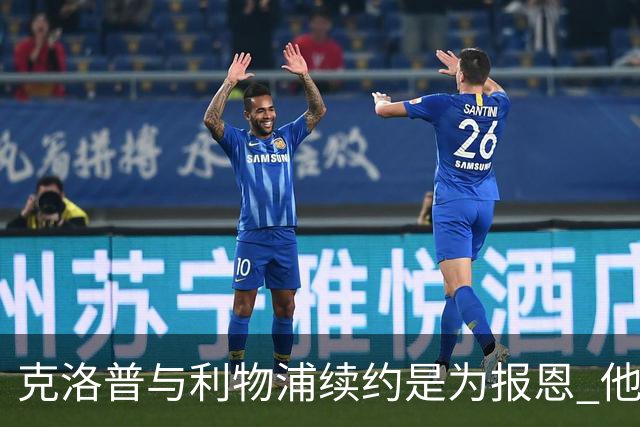 克洛普与利物浦续约是为报恩 他本考虑2024年回国